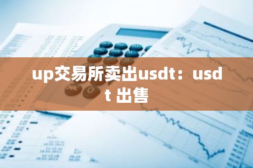 up交易所卖出usdt：usdt 出售