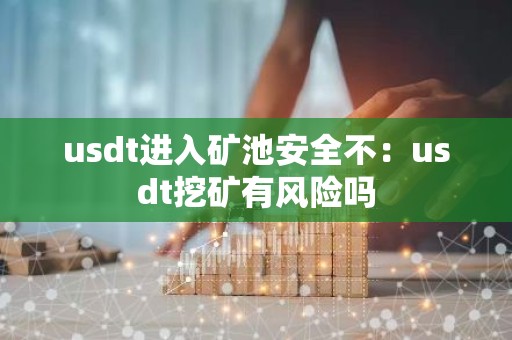 usdt进入矿池安全不：usdt挖矿有风险吗