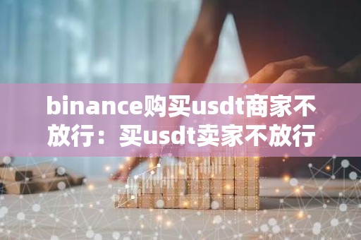 binance购买usdt商家不放行：买usdt卖家不放行