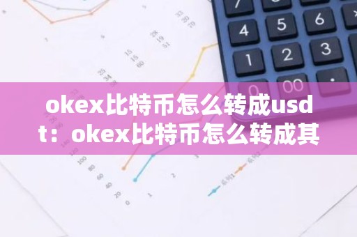okex比特币怎么转成usdt：okex比特币怎么转成其他币