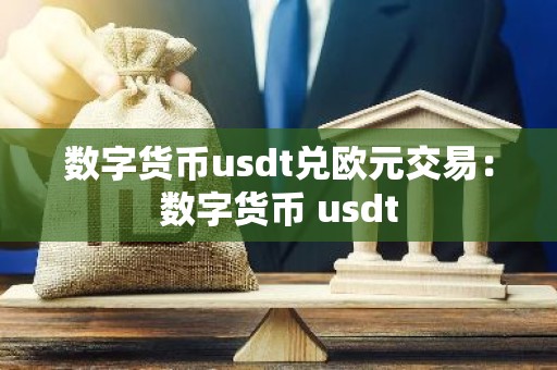 数字货币usdt兑欧元交易：数字货币 usdt