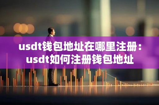 usdt钱包地址在哪里注册：usdt如何注册钱包地址