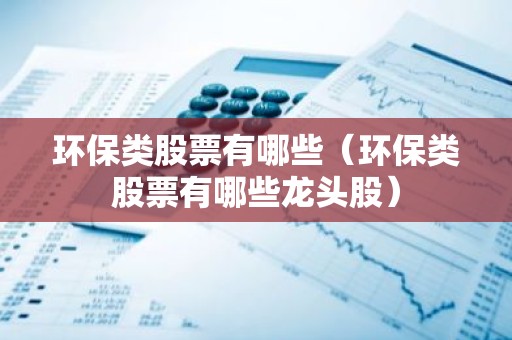 环保类股票有哪些（环保类股票有哪些龙头股）