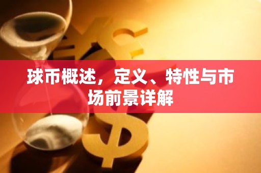 球币概述，定义、特性与市场前景详解