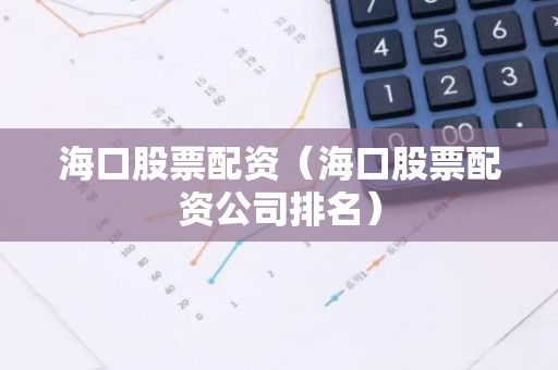 海口股票配资（海口股票配资公司排名）