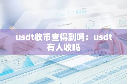 usdt收币查得到吗：usdt有人收吗