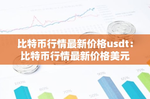 比特币行情最新价格usdt：比特币行情最新价格美元