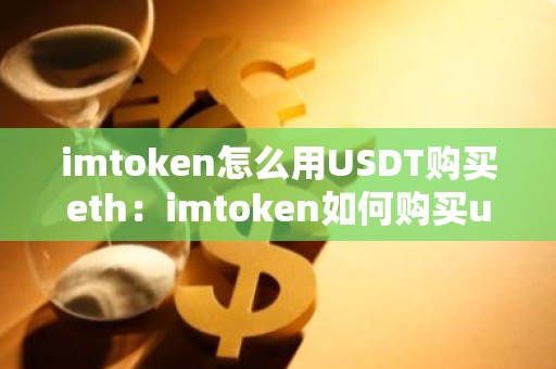 imtoken怎么用USDT购买eth：imtoken如何购买usdt