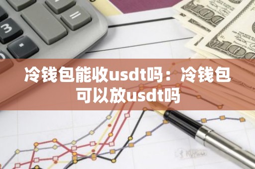 冷钱包能收usdt吗：冷钱包可以放usdt吗