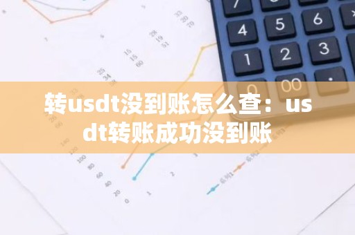 转usdt没到账怎么查：usdt转账成功没到账