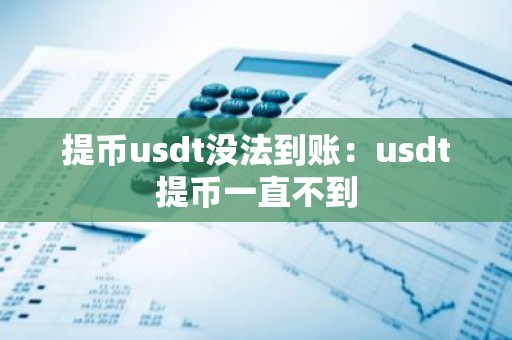 提币usdt没法到账：usdt提币一直不到