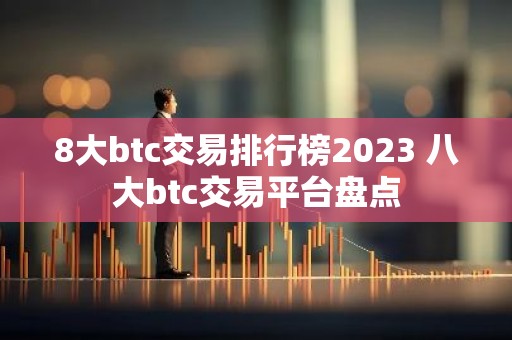 8大btc交易排行榜2023 八大btc交易平台盘点