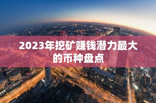 2023年挖矿赚钱潜力最大的币种盘点
