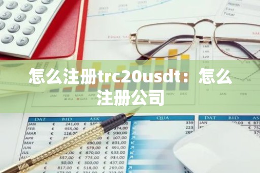 怎么注册trc20usdt：怎么注册公司