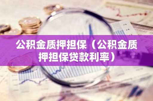 公积金质押担保（公积金质押担保贷款利率）