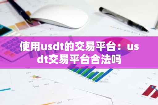 使用usdt的交易平台：usdt交易平台合法吗