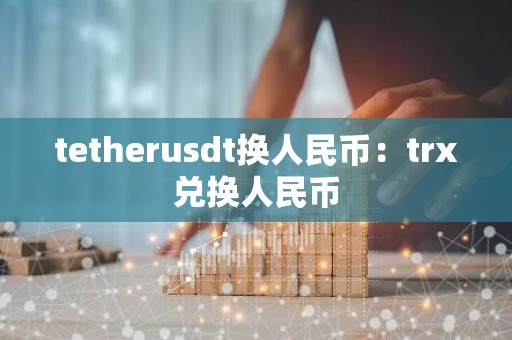 tetherusdt换人民币：trx兑换人民币