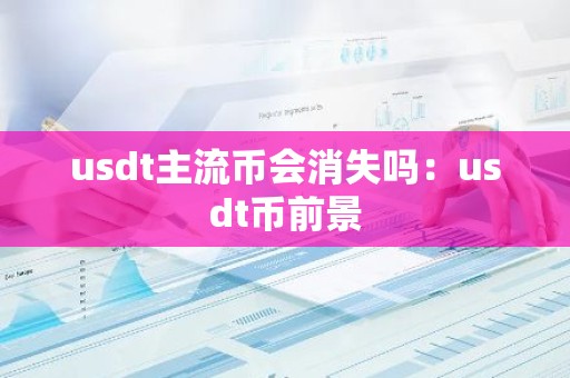 usdt主流币会消失吗：usdt币前景