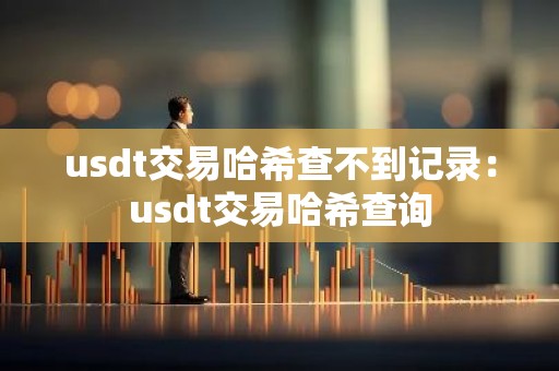 usdt交易哈希查不到记录：usdt交易哈希查询