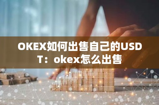OKEX如何出售自己的USDT：okex怎么出售