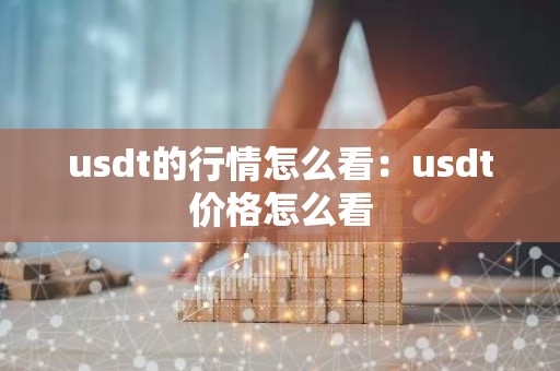 usdt的行情怎么看：usdt价格怎么看