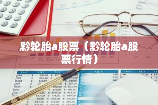 黔轮胎a股票（黔轮胎a股票行情）
