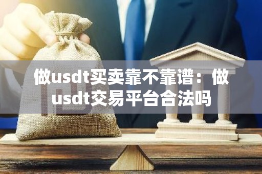 做usdt买卖靠不靠谱：做usdt交易平台合法吗