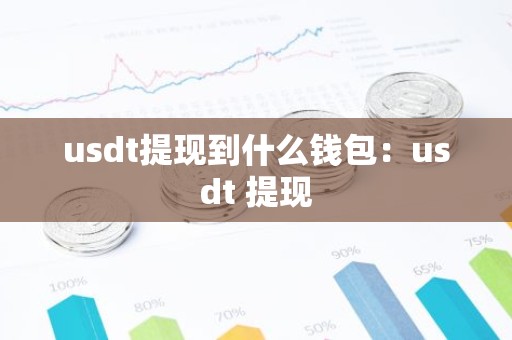 usdt提现到什么钱包：usdt 提现