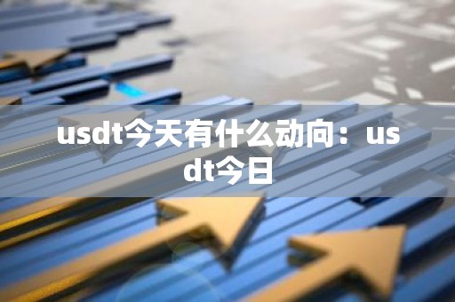 usdt今天有什么动向：usdt今日