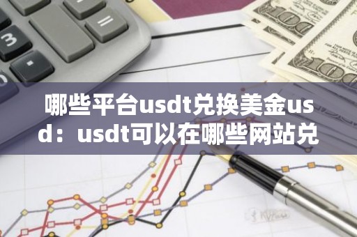 哪些平台usdt兑换美金usd：usdt可以在哪些网站兑换