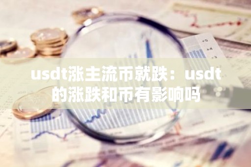 usdt涨主流币就跌：usdt的涨跌和币有影响吗
