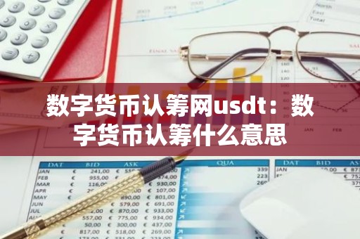 数字货币认筹网usdt：数字货币认筹什么意思
