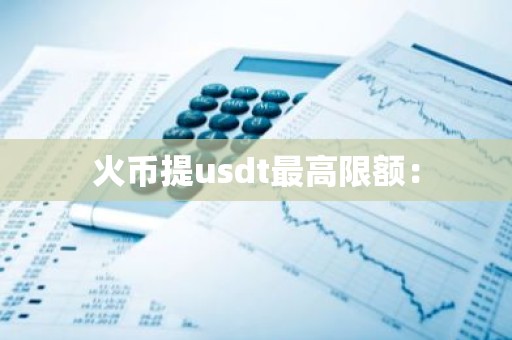 火币提usdt最高限额：