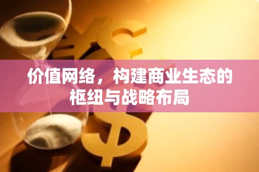 价值网络，构建商业生态的枢纽与战略布局