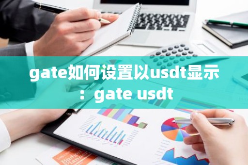 gate如何设置以usdt显示：gate usdt
