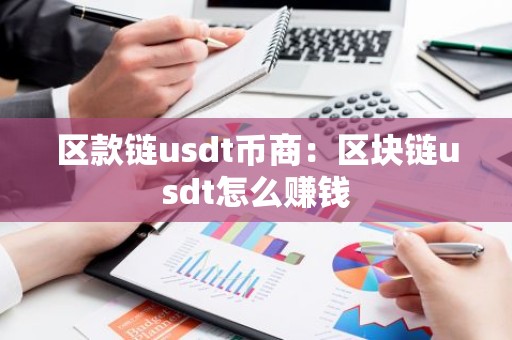 区款链usdt币商：区块链usdt怎么赚钱