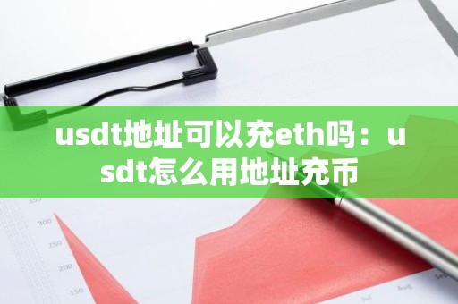 usdt地址可以充eth吗：usdt怎么用地址充币