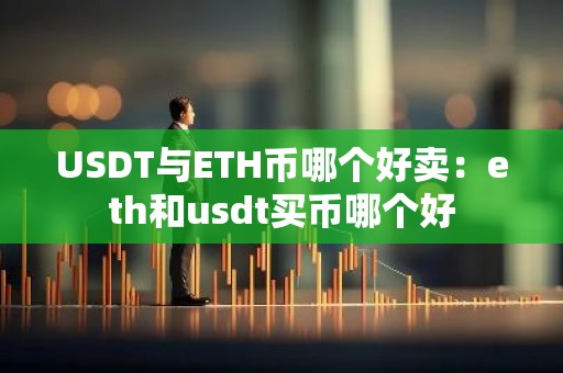 USDT与ETH币哪个好卖：eth和usdt买币哪个好