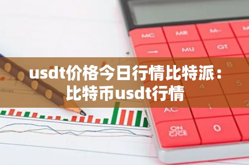 usdt价格今日行情比特派：比特币usdt行情