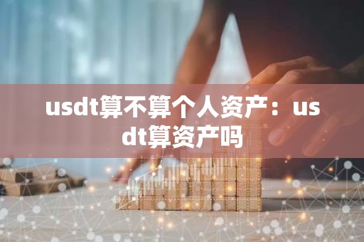 usdt算不算个人资产：usdt算资产吗