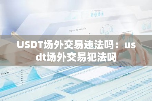 USDT场外交易违法吗：usdt场外交易犯法吗