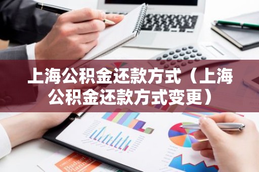 上海公积金还款方式（上海公积金还款方式变更）