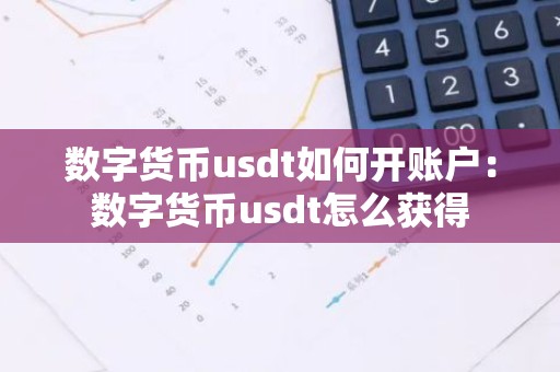 数字货币usdt如何开账户：数字货币usdt怎么获得