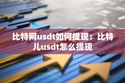 比特网usdt如何提现：比特儿usdt怎么提现