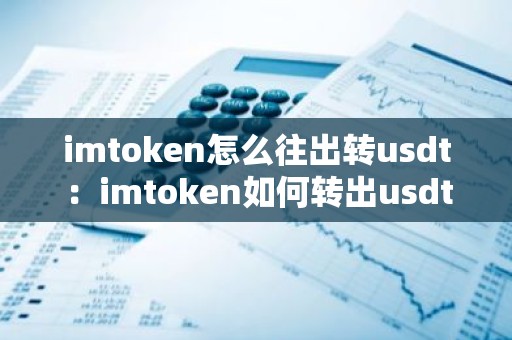 imtoken怎么往出转usdt：imtoken如何转出usdt