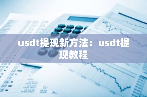 usdt提现新方法：usdt提现教程