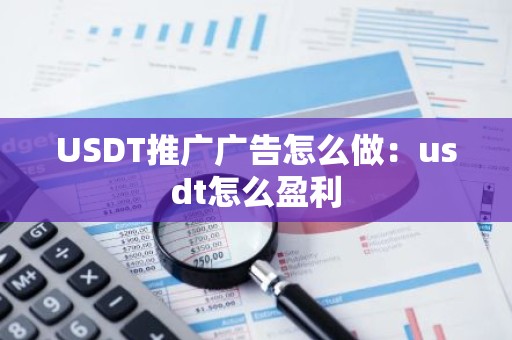USDT推广广告怎么做：usdt怎么盈利