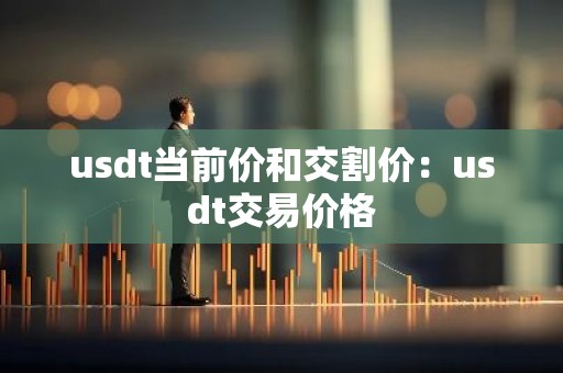 usdt当前价和交割价：usdt交易价格