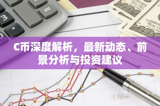 C币深度解析，最新动态、前景分析与投资建议