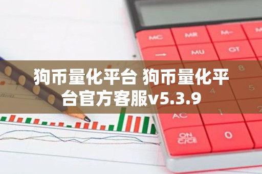 狗币量化平台 狗币量化平台官方客服v5.3.9